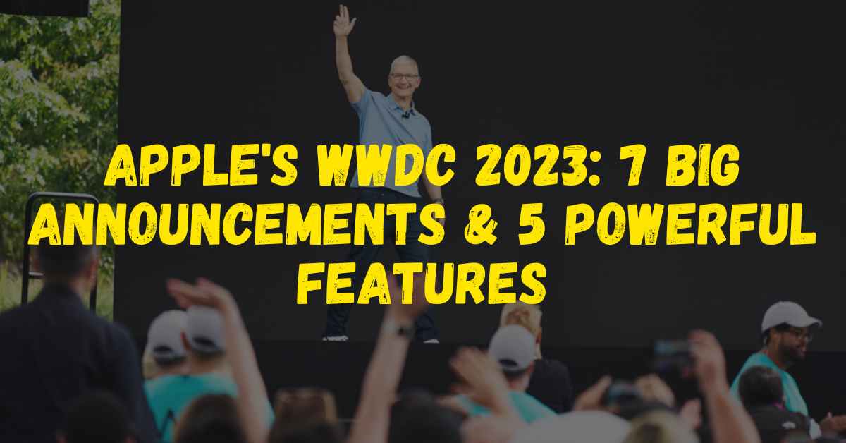 Apple's WWDC 2023 7 Big Announcements & 5 Powerful Features