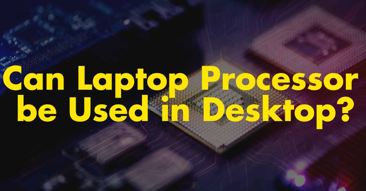 Can laptop processor be used in desktop?