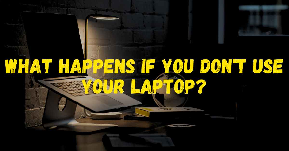What Happens if You Don't Use Your Laptop? (5-minute Read)