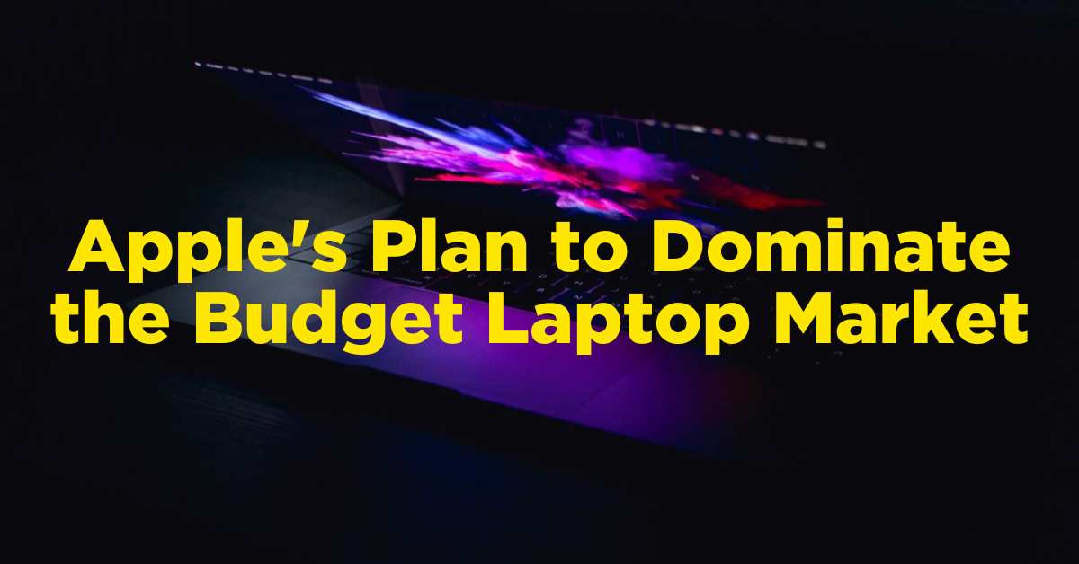 Apple's Plan to Dominate the Budget Laptop Market